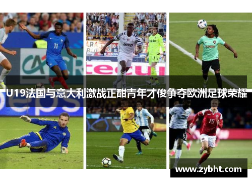 U19法国与意大利激战正酣青年才俊争夺欧洲足球荣耀
