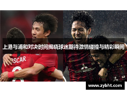 上港与浦和对决时间揭晓球迷期待激情碰撞与精彩瞬间
