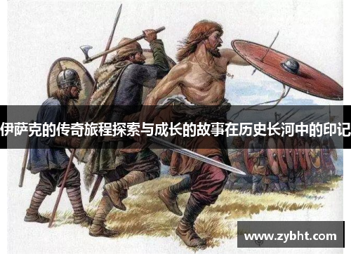 伊萨克的传奇旅程探索与成长的故事在历史长河中的印记