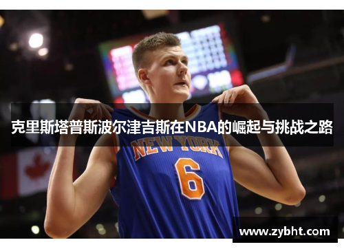 克里斯塔普斯波尔津吉斯在NBA的崛起与挑战之路