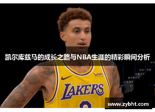 凯尔库兹马的成长之路与NBA生涯的精彩瞬间分析