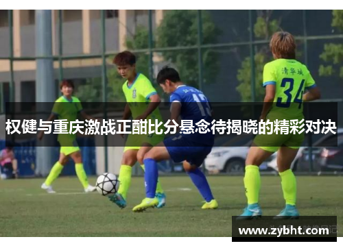 权健与重庆激战正酣比分悬念待揭晓的精彩对决