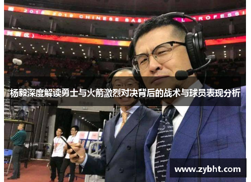 杨毅深度解读勇士与火箭激烈对决背后的战术与球员表现分析