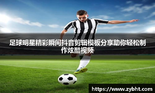 足球明星精彩瞬间抖音剪辑模板分享助你轻松制作炫酷视频