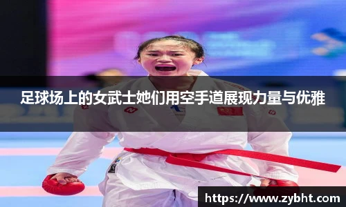 足球场上的女武士她们用空手道展现力量与优雅