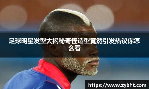足球明星发型大揭秘奇怪造型竟然引发热议你怎么看